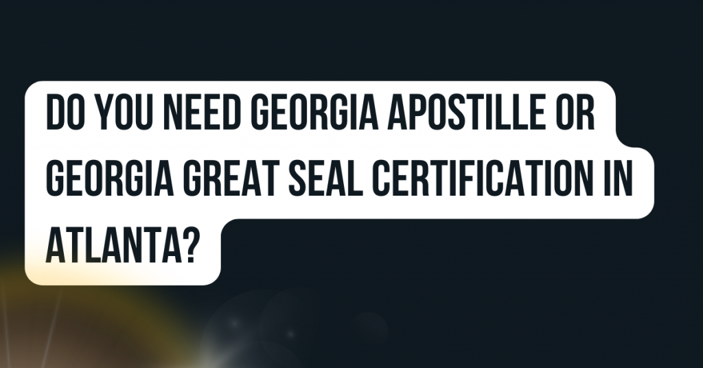 Do You Need Georgia Apostille or Georgia Great Seal Certification in Atlanta?