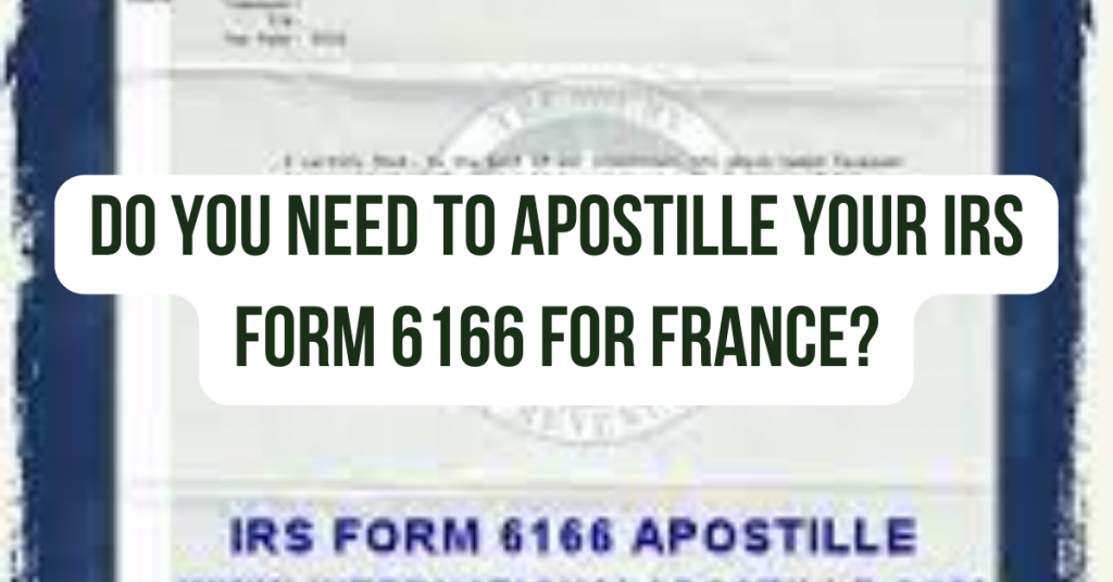 Do You Need to Apostille Your IRS Form 6166 for France?