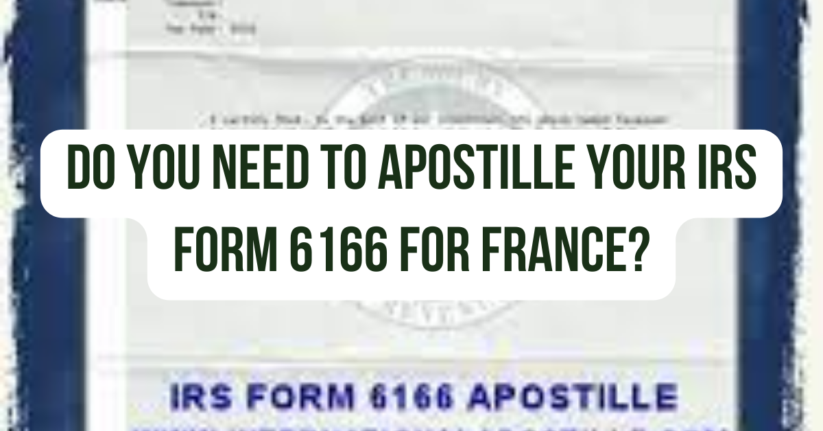 Do You Need to Apostille Your IRS Form 6166 for France