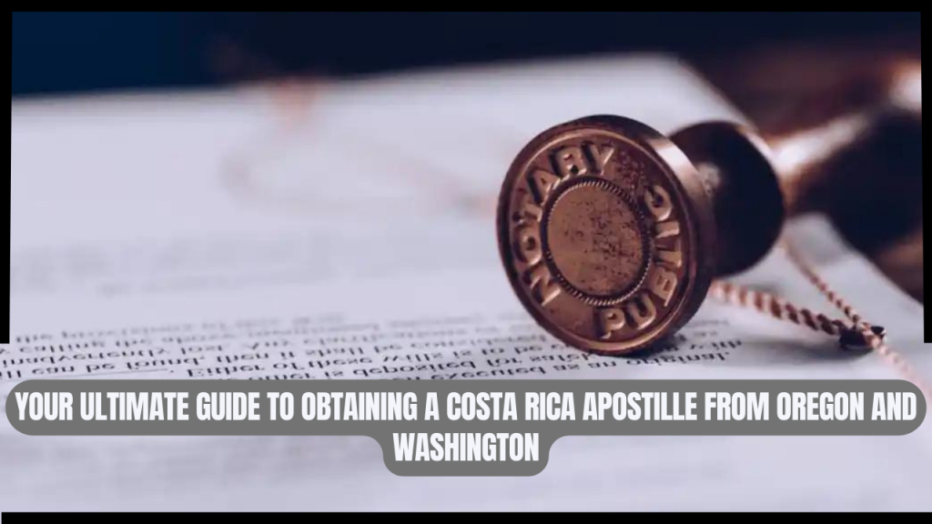 Your Ultimate Guide to Obtaining a Costa Rica Apostille from Oregon and Washington